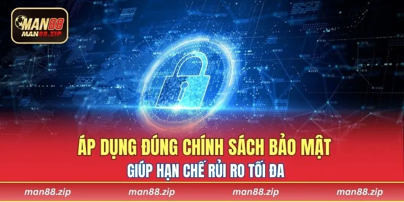 Áp dụng đúng chính sách bảo mật giúp hạn chế rủi ro tối đa
