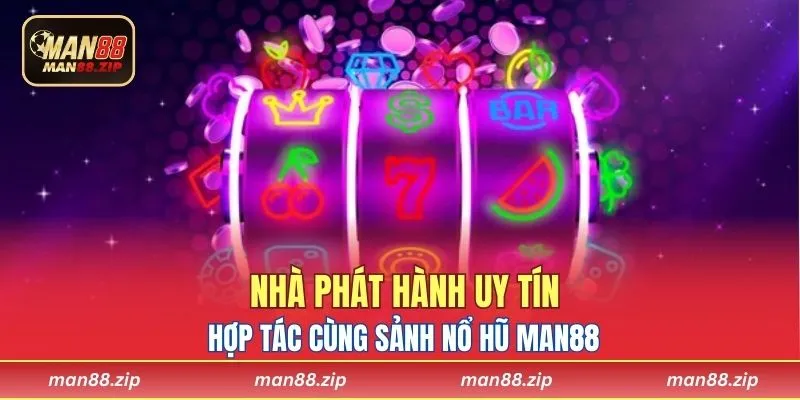 Nhà phát hành uy tín hợp tác cùng sảnh nổ hũ Man88
