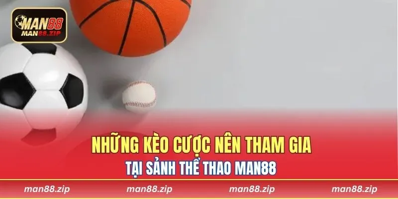 Những kèo cược nên tham gia tại sảnh thể thao Man88