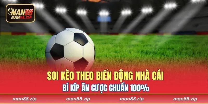 Soi Kèo Theo Biến Động Nhà Cái – Bí Kíp Ăn Cược Chuẩn 100%