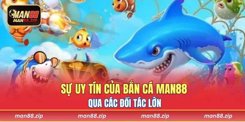 Sự uy tín của bắn cá Man88 qua các đối tác lớn
