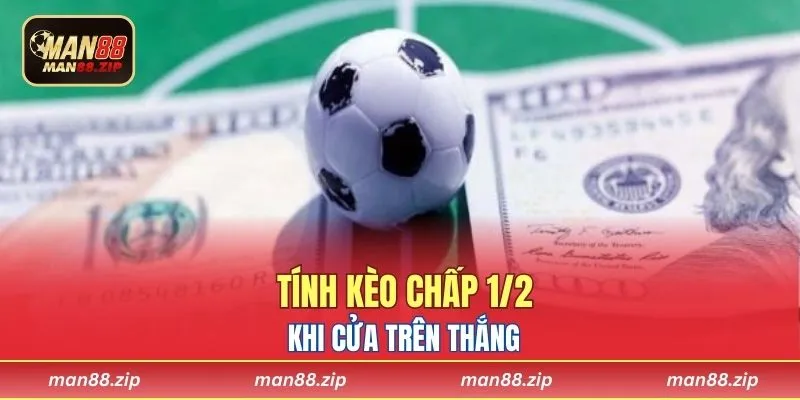 Tính kèo chấp 1/2 khi cửa trên thắng